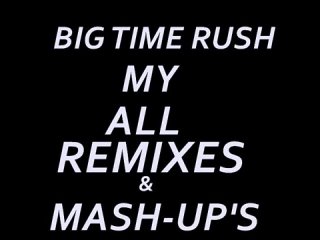 big time rush - my all remixes,mash-up s [made by paulpoland]